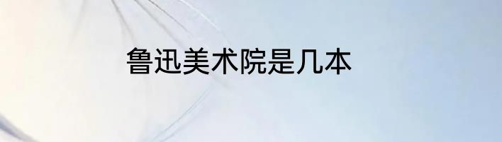 鲁迅美术院是几本