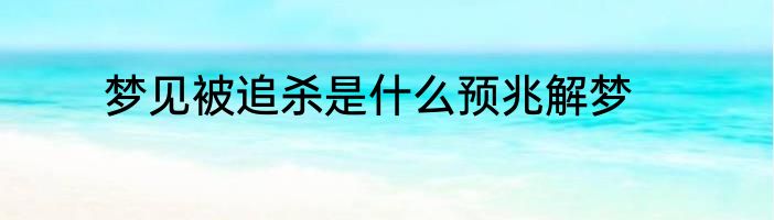 梦见被追杀是什么预兆解梦