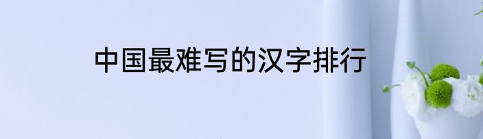 中国最难写的汉字排行