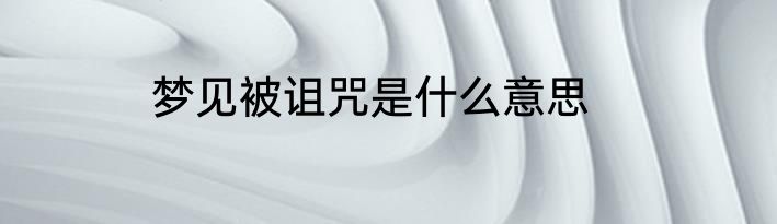 梦见被诅咒是什么意思