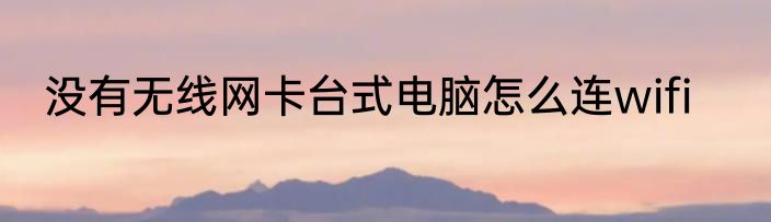 没有无线网卡台式电脑怎么连wifi