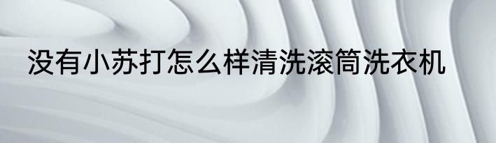 没有小苏打怎么样清洗滚筒洗衣机