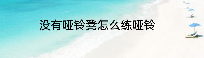 没有哑铃凳怎么练哑铃
