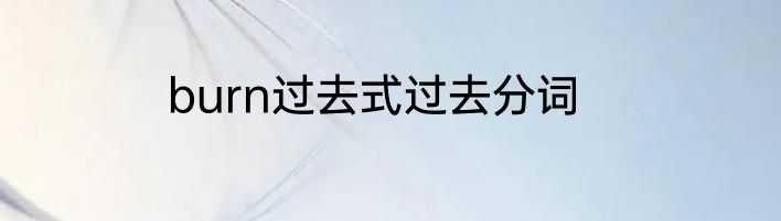 burn过去式过去分词