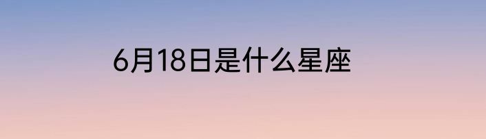 6月18日是什么星座
