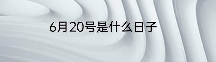 6月20号是什么日子