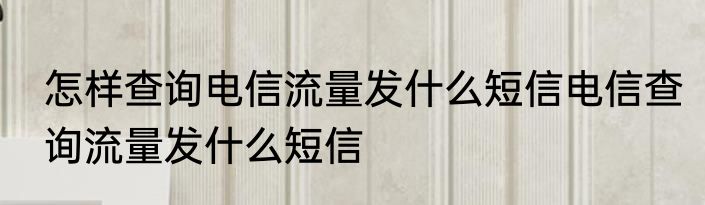 怎样查询电信流量发什么短信电信查询流量发什么短信