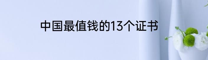 中国最值钱的13个证书