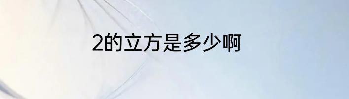 2的立方是多少啊