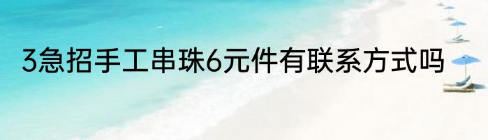 3急招手工串珠6元件有联系方式吗