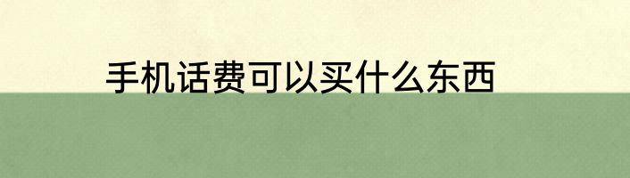 手机话费可以买什么东西