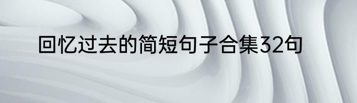 回忆过去的简短句子合集32句