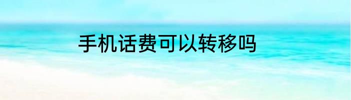 手机话费可以转移吗