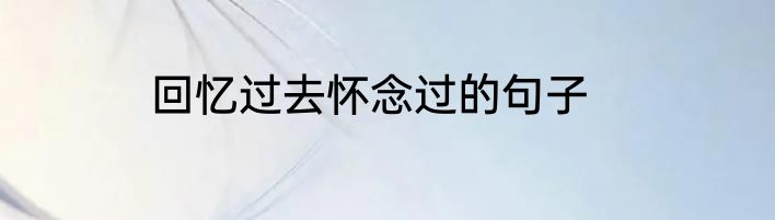 回忆过去怀念过的句子