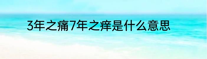 3年之痛7年之痒是什么意思