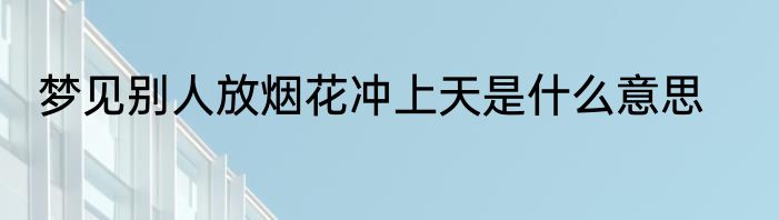 梦见别人放烟花冲上天是什么意思