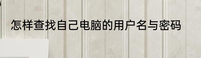 怎样查找自己电脑的用户名与密码