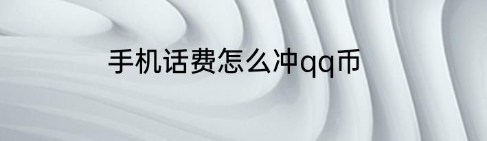 手机话费怎么冲qq币