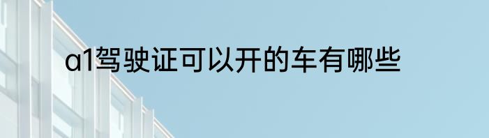 a1驾驶证可以开的车有哪些