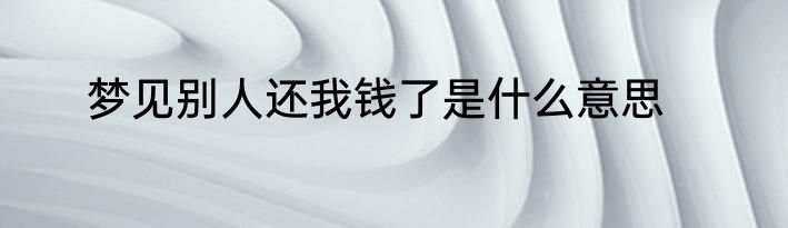 梦见别人还我钱了是什么意思