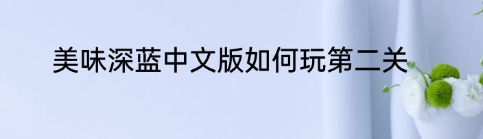 美味深蓝中文版如何玩第二关