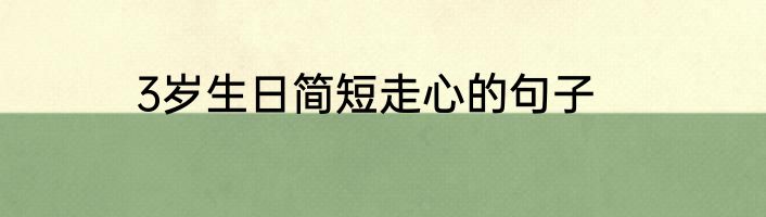 3岁生日简短走心的句子