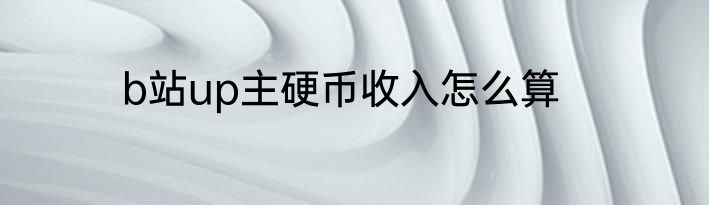 b站up主硬币收入怎么算