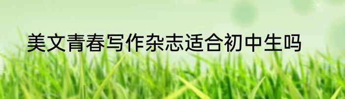 美文青春写作杂志适合初中生吗