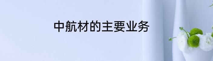 中航材的主要业务