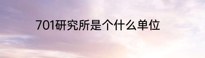 701研究所是个什么单位