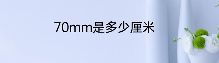 70mm是多少厘米
