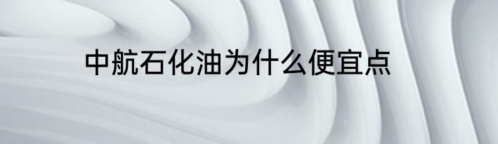 中航石化油为什么便宜点
