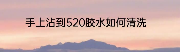 手上沾到520胶水如何清洗