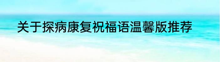 关于探病康复祝福语温馨版推荐