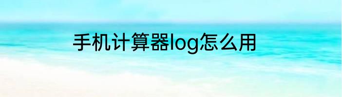 手机计算器log怎么用