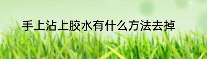 手上沾上胶水有什么方法去掉