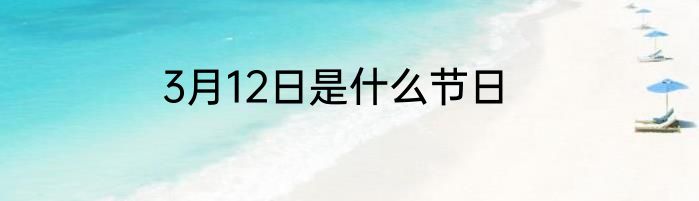 3月12日是什么节日