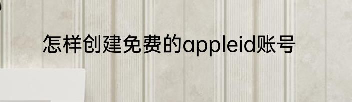怎样创建免费的appleid账号