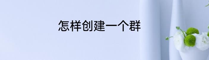 怎样创建一个群