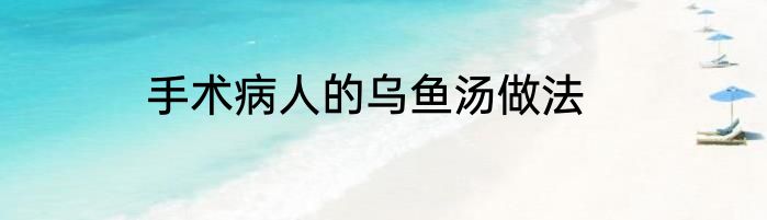 手术病人的乌鱼汤做法