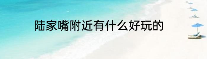 陆家嘴附近有什么好玩的