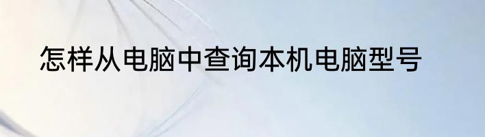 怎样从电脑中查询本机电脑型号