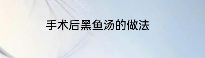手术后黑鱼汤的做法