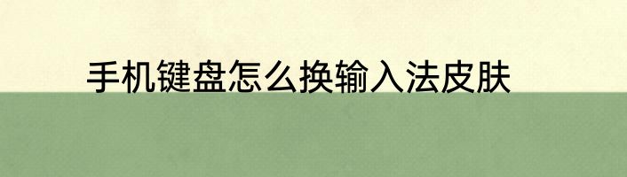 手机键盘怎么换输入法皮肤