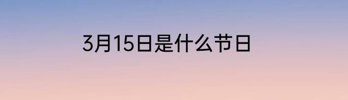 3月15日是什么节日