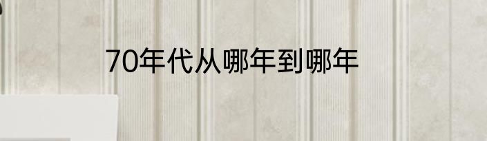 70年代从哪年到哪年