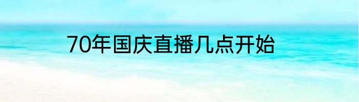 70年国庆直播几点开始