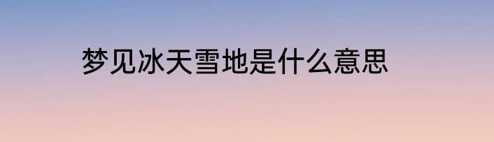 梦见冰天雪地是什么意思