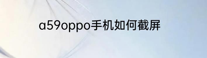 a59oppo手机如何截屏