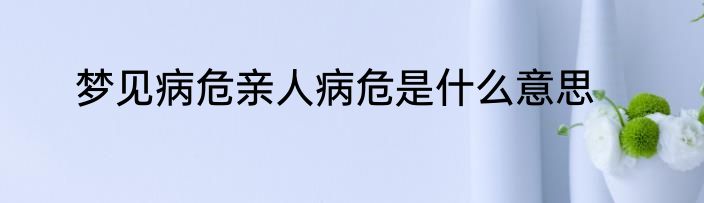 梦见病危亲人病危是什么意思